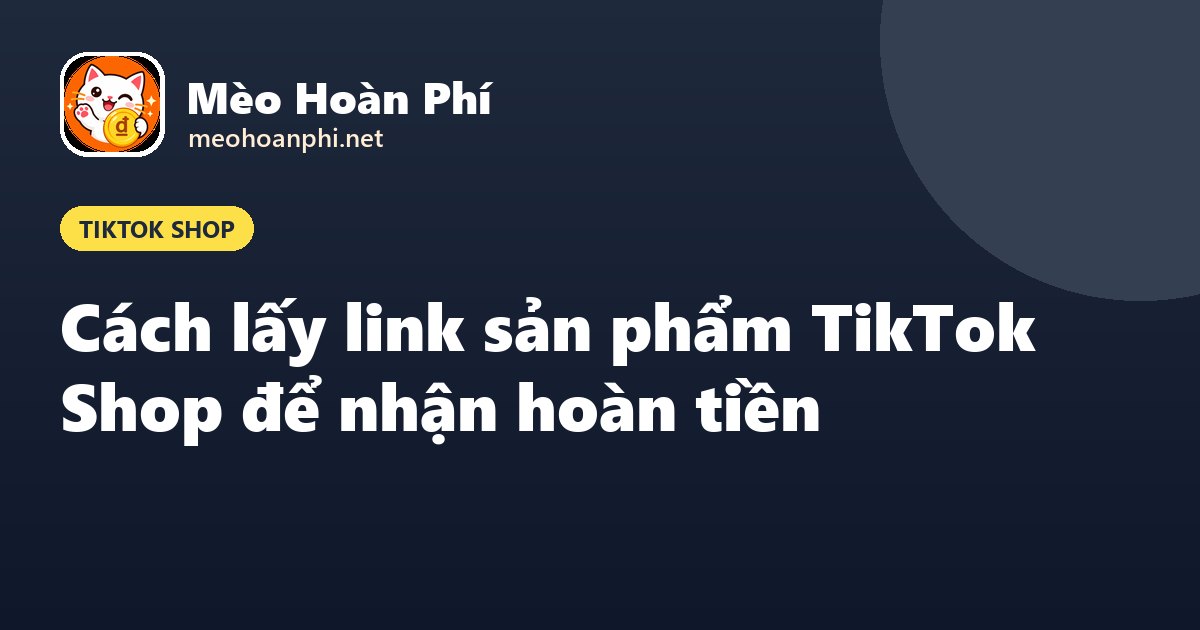 Ảnh bìa Mèo Hoàn Phí: cách lấy link sản phẩm TikTok Shop