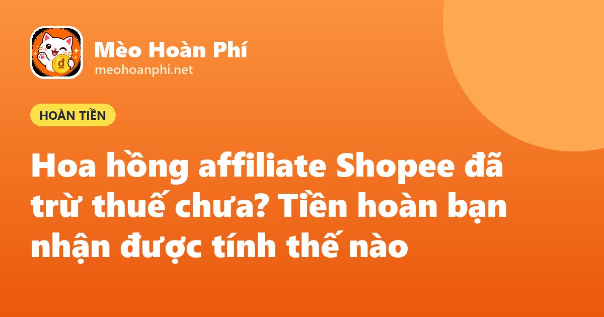 Ảnh bìa Mèo Hoàn Phí: hoa hồng affiliate Shopee đã trừ thuế chưa